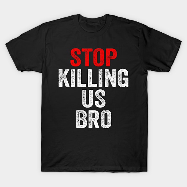 Stop killing us bro T-Shirt by BadDesignCo